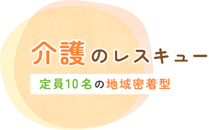 介護のレスキュー 定員10名の地域密着型